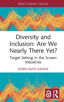Diversity and Inclusion: Are We Nearly There Yet?: Target Setting in the Screen Industries by Doris Ruth Eikhof