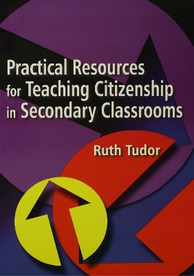 Practical Resources for Teaching Citizenship in Secondary Classrooms by Ruth Tudor