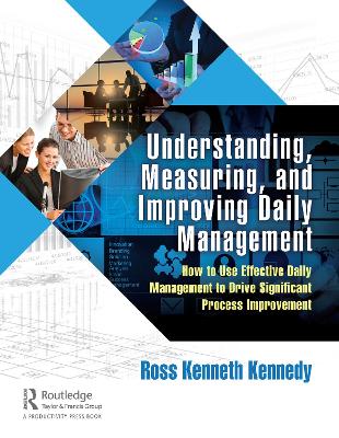 Understanding, Measuring, and Improving Daily Management: How to Use Effective Daily Management to Drive Significant Process Improvement book