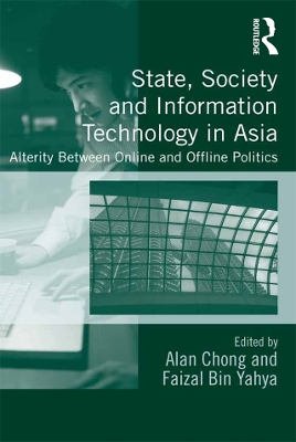 State, Society and Information Technology in Asia: Alterity Between Online and Offline Politics by Alan Chong
