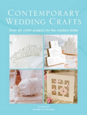 The Contemporary Wedding Crafts: Over 40 Stylish Projects for the Modern Bride by Jennifer Fox-Proverbs