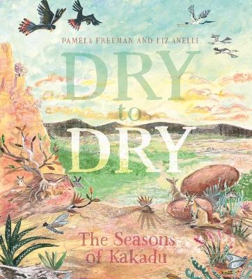 Dry to Dry: The Seasons of Kakadu by Pamela Freeman