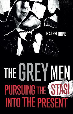 The Grey Men: Pursuing the Stasi into the Present by Ralph Hope