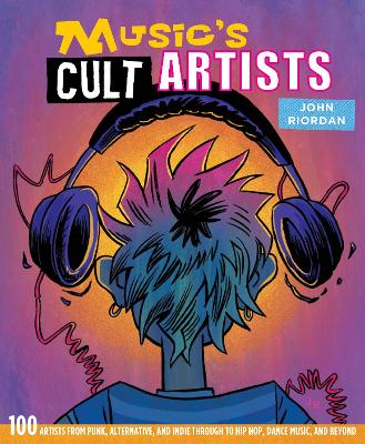 Music's Cult Artists: 100 Artists from Punk, Alternative, and Indie Through to Hip-HOP, Dance Music, and Beyond book