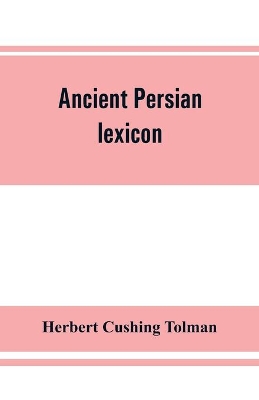 Ancient Persian lexicon and the texts of the Achaemenidan inscriptions transliterated and translated with special reference to their recent re-examination book