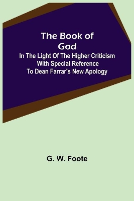 The Book of God: In the Light of the Higher Criticism With Special Reference to Dean Farrar's New Apology book