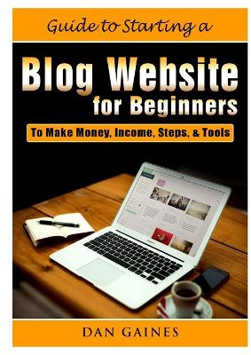 Guide to Starting a Blog Website for Beginners: To Make Money, Income, Steps, & Tools book