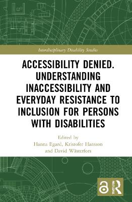 Accessibility Denied. Understanding Inaccessibility and Everyday Resistance to Inclusion for Persons with Disabilities by Hanna Egard
