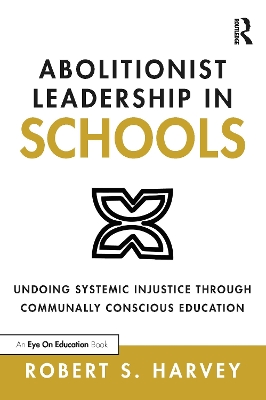 Abolitionist Leadership in Schools: Undoing Systemic Injustice Through Communally Conscious Education by Robert Harvey