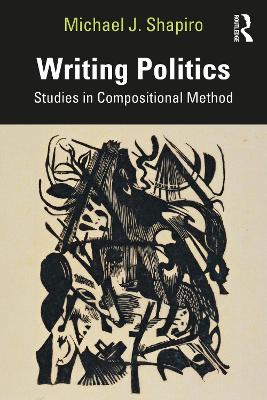 Writing Politics: Studies in Compositional Method by Michael J Shapiro