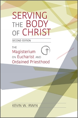 Serving the Body of Christ: The Magisterium on Eucharist and Ordained Priesthood, Second Edition book