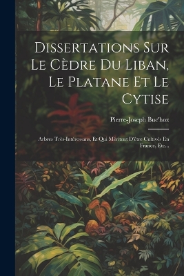Dissertations Sur Le Cèdre Du Liban, Le Platane Et Le Cytise: Arbres Très-intéressans, Et Qui Méritent D'être Cultivés En France, Etc... by Pierre-Joseph Buc'hoz