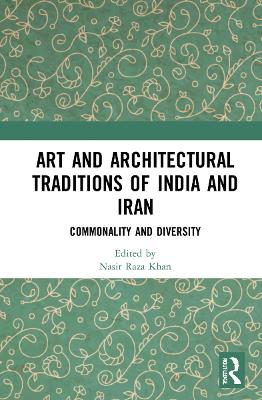 Art and Architectural Traditions of India and Iran: Commonality and Diversity by Nasir Raza Khan