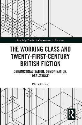 The Working Class and Twenty-First-Century British Fiction: Deindustrialisation, Demonisation, Resistance book