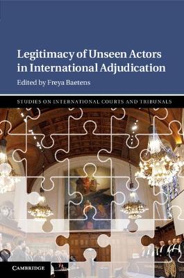 Legitimacy of Unseen Actors in International Adjudication by Freya Baetens