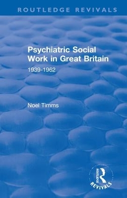 Psychiatric Social Work in Great Britain: 1939-1962 by Noel Timms