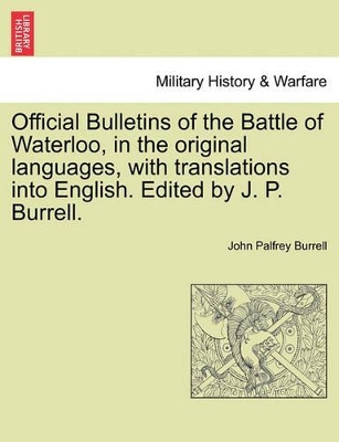 Official Bulletins of the Battle of Waterloo, in the Original Languages, with Translations Into English. Edited by J. P. Burrell. book