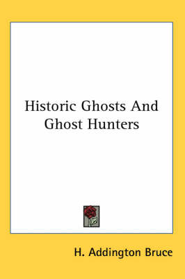 Historic Ghosts And Ghost Hunters by H Addington Bruce