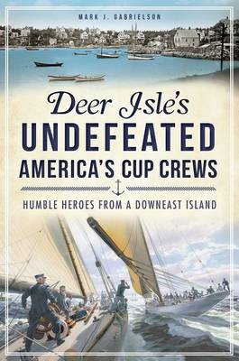 Deer Isle's Undefeated America's Cup Crews: Humble Heroes from a Downeast Island book