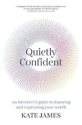 Quietly Confident: An introvert's guide to knowing and expressing your worth by Kate James
