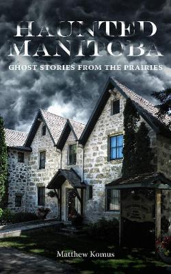 Haunted Manitoba: Ghost Stories from the Prairies book