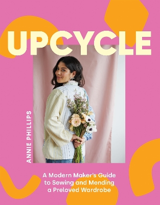 Upcycle: A Modern Maker's Guide to Sewing and Mending a Preloved Wardrobe book