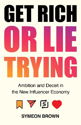 Get Rich or Lie Trying: Ambition and Deceit in the New Influencer Economy by Symeon Brown