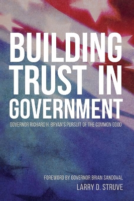 Building Trust in Government: Governor Richard H. Bryan's Pursuit of the Common Good by Larry D Struve