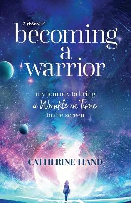 Becoming a Warrior: My Journey to Bring A Wrinkle in Time to the Screen by Catherine Hand