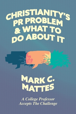 Christianity's PR Problem and What to Do About It: A College Professor Accepts the Challenge book