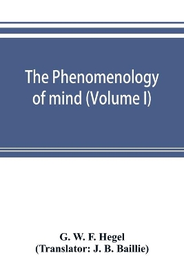 The The phenomenology of mind (Volume I) by G W F Hegel