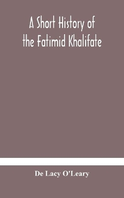 A A short history of the Fatimid Khalifate by De Lacy O'Leary