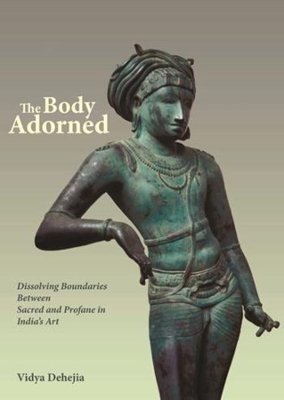 The Body Adorned: Sacred and Profane in Indian Art by Vidya Dehejia