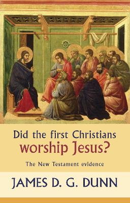 Did the First Christians Worship Jesus?: The New Testament Evidence by James D. G. Dunn