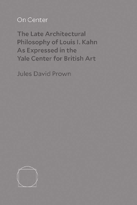 On Center: The Late Architectural Philosophy of Louis I. Kahn as Expressed in the Yale Center for British Art book