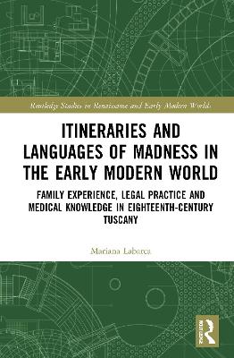 Itineraries and Languages of Madness in the Early Modern World: Family Experience, Legal Practice, and Medical Knowledge in Eighteenth-Century Tuscany book
