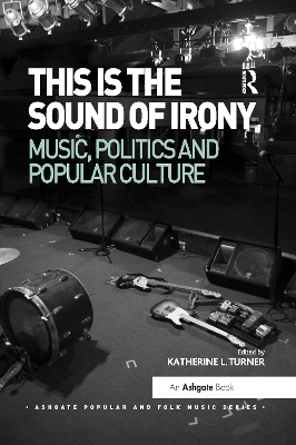 This is the Sound of Irony: Music, Politics and Popular Culture by Katherine L. Turner