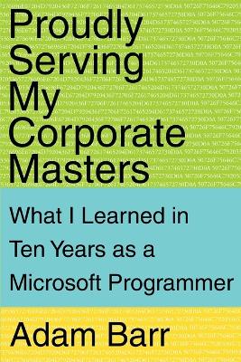 Proudly Serving My Corporate Masters: What I Learned in Ten Years as a Microsoft Programmer book