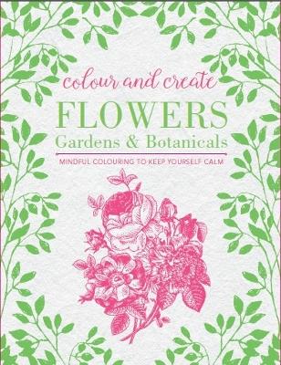 Colour and Create: Flowers, Gardens and Botanicals book