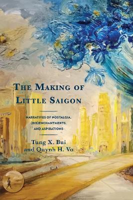 The Making of Little Saigon: Narratives of Nostalgia, (Dis)enchantments, and Aspirations book