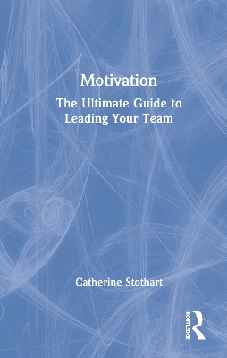 Motivation: The Ultimate Guide to Leading Your Team by Catherine Stothart