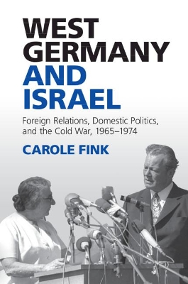 West Germany and Israel: Foreign Relations, Domestic Politics, and the Cold War, 1965–1974 by Carole Fink