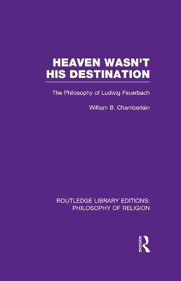 Heaven Wasn't His Destination: The Philosophy of Ludwig Feuerbach by William B. Chamberlain