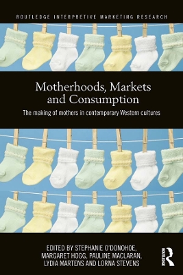 Motherhoods, Markets and Consumption: The Making of Mothers in Contemporary Western Cultures by Stephanie O'Donohoe