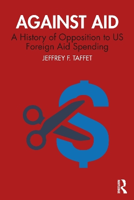 Against Aid: A History of Opposition to US Foreign Aid Spending by Jeffrey F. Taffet