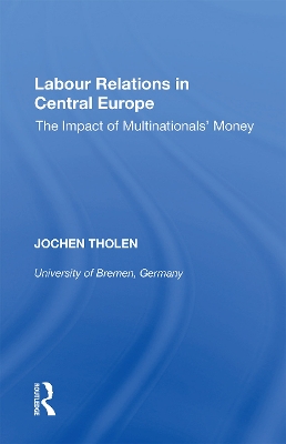 Labour Relations in Central Europe: The Impact of Multinationals' Money by Jochen Tholen