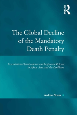 The Global Decline of the Mandatory Death Penalty: Constitutional Jurisprudence and Legislative Reform in Africa, Asia, and the Caribbean book