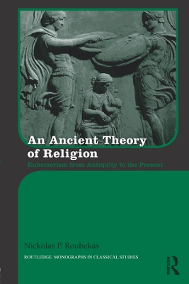 An Ancient Theory of Religion: Euhemerism from Antiquity to the Present by Nickolas Roubekas