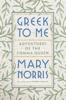 Greek to Me: Adventures of the Comma Queen by Mary Norris