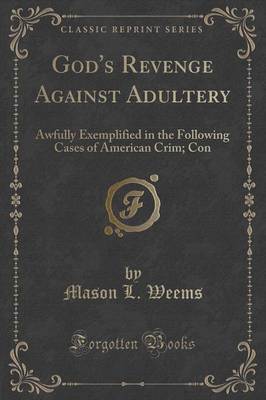 God's Revenge Against Adultery: Awfully Exemplified in the Following Cases of American Crim; Con (Classic Reprint) by Mason L Weems